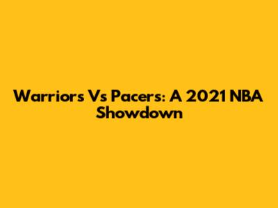 Warriors Vs Pacers: A 2021 NBA Showdown
