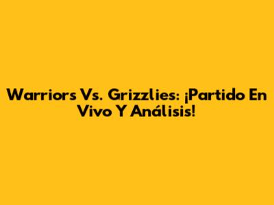 Warriors Vs. Grizzlies: ¡Partido En Vivo Y Análisis!