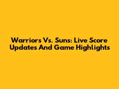 Warriors Vs. Suns: Live Score Updates And Game Highlights