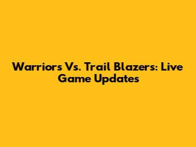 Warriors Vs. Trail Blazers: Live Game Updates