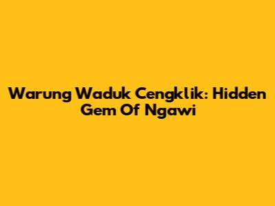 Warung Waduk Cengklik: Hidden Gem Of Ngawi