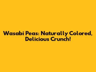 Wasabi Peas: Naturally Colored, Delicious Crunch!