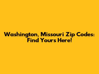 Washington, Missouri Zip Codes: Find Yours Here!