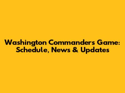 Washington Commanders Game: Schedule, News & Updates