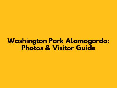 Washington Park Alamogordo: Photos & Visitor Guide