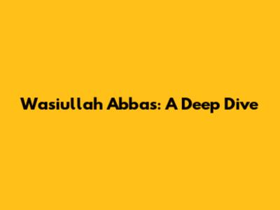 Wasiullah Abbas: A Deep Dive
