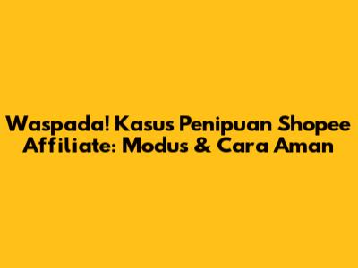 Waspada! Kasus Penipuan Shopee Affiliate: Modus & Cara Aman