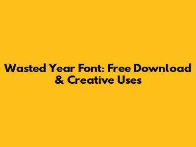 Wasted Year Font: Free Download & Creative Uses
