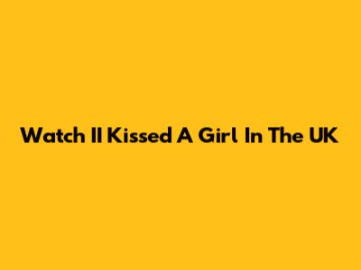 Watch "II Kissed A Girl" In The UK