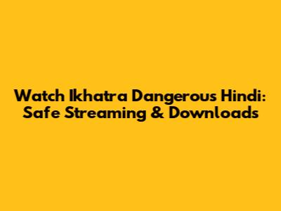 Watch 'Ikhatra Dangerous' Hindi: Safe Streaming & Downloads