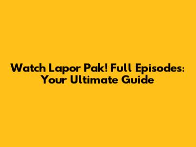 Watch 'Lapor Pak!' Full Episodes: Your Ultimate Guide