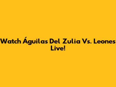 Watch Águilas Del Zulia Vs. Leones Live!