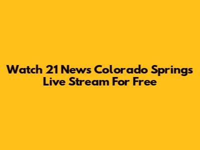 Watch 21 News Colorado Springs Live Stream For Free