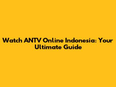 Watch ANTV Online Indonesia: Your Ultimate Guide