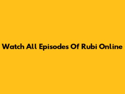 Watch All Episodes Of Rubi Online