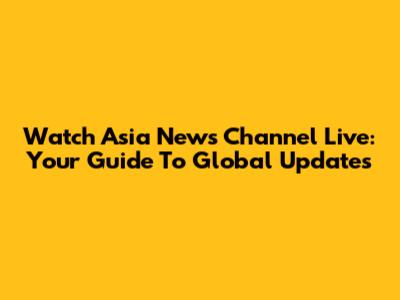 Watch Asia News Channel Live: Your Guide To Global Updates