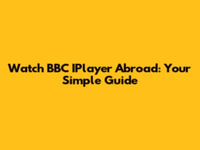 Watch BBC IPlayer Abroad: Your Simple Guide