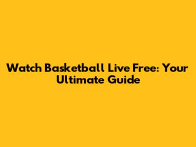 Watch Basketball Live Free: Your Ultimate Guide