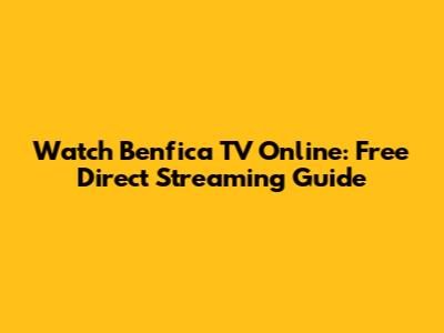 Watch Benfica TV Online: Free Direct Streaming Guide