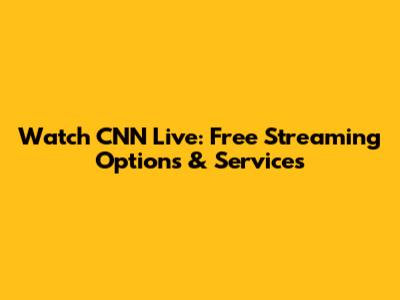 Watch CNN Live: Free Streaming Options & Services