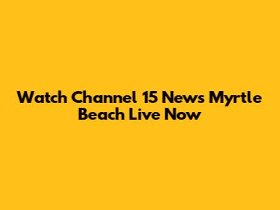 Watch Channel 15 News Myrtle Beach Live Now