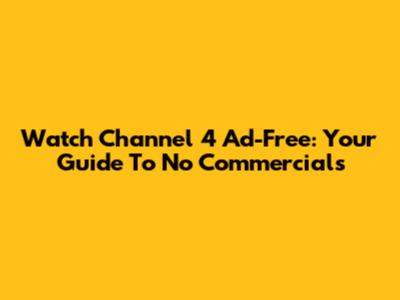 Watch Channel 4 Ad-Free: Your Guide To No Commercials