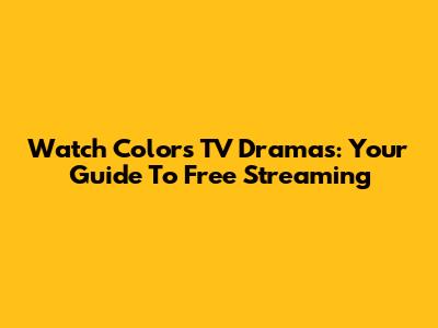 Watch Colors TV Dramas: Your Guide To Free Streaming