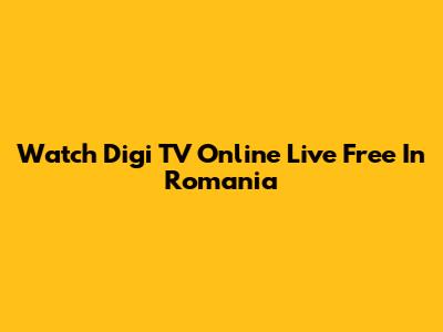 Watch Digi TV Online Live Free In Romania