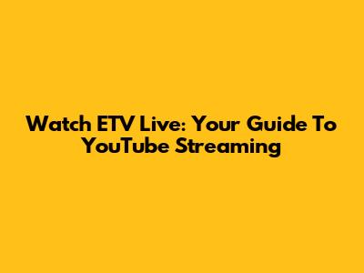 Watch ETV Live: Your Guide To YouTube Streaming