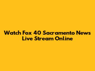 Watch Fox 40 Sacramento News Live Stream Online