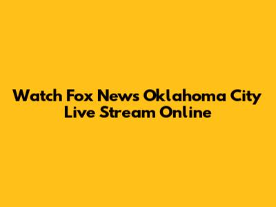 Watch Fox News Oklahoma City Live Stream Online