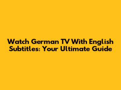 Watch German TV With English Subtitles: Your Ultimate Guide