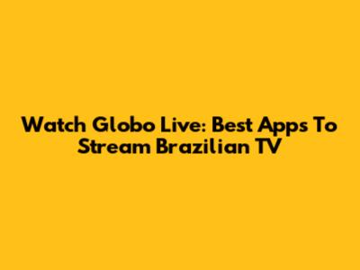 Watch Globo Live: Best Apps To Stream Brazilian TV