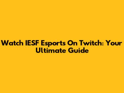 Watch IESF Esports On Twitch: Your Ultimate Guide