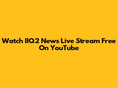 Watch IIQ2 News Live Stream Free On YouTube