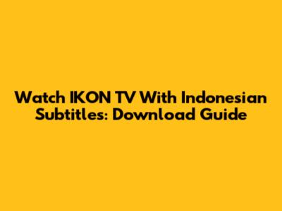 Watch IKON TV With Indonesian Subtitles: Download Guide
