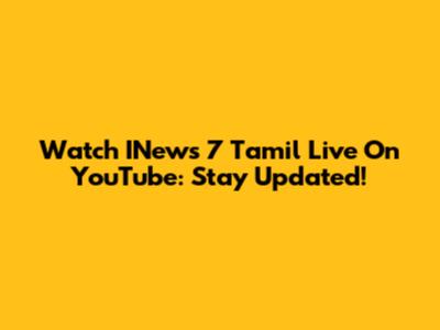 Watch INews 7 Tamil Live On YouTube: Stay Updated!