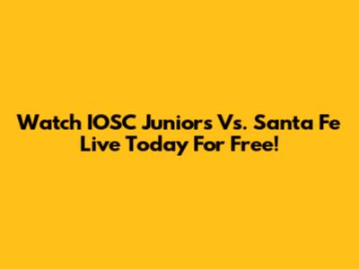 Watch IOSC Juniors Vs. Santa Fe Live Today For Free!