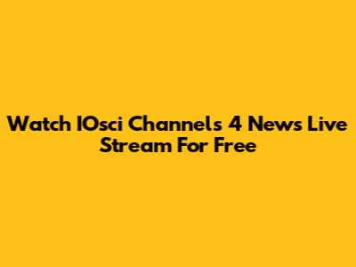 Watch IOsci Channels 4 News Live Stream For Free