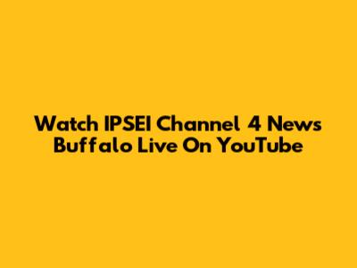 Watch IPSEI Channel 4 News Buffalo Live On YouTube