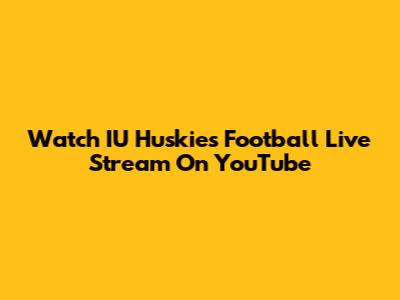 Watch IU Huskies Football Live Stream On YouTube