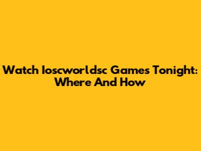 Watch Ioscworldsc Games Tonight: Where And How