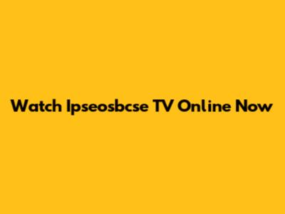 Watch Ipseosbcse TV Online Now