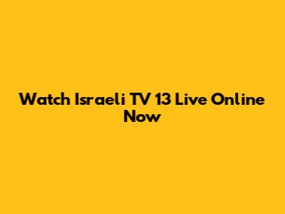 Watch Israeli TV 13 Live Online Now