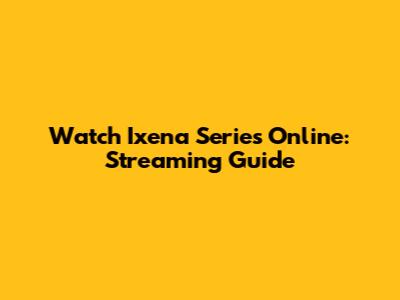 Watch Ixena Series Online: Streaming Guide