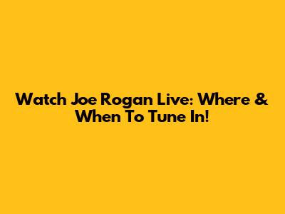 Watch Joe Rogan Live: Where & When To Tune In!