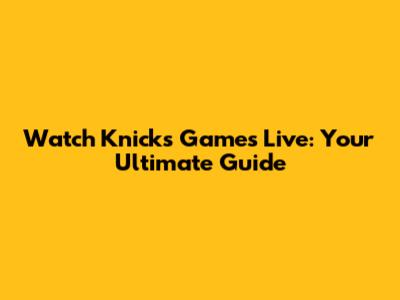 Watch Knicks Games Live: Your Ultimate Guide