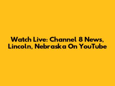 Watch Live: Channel 8 News, Lincoln, Nebraska On YouTube