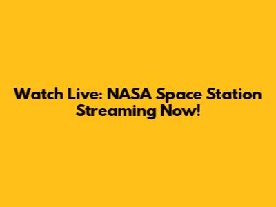 Watch Live: NASA Space Station Streaming Now!