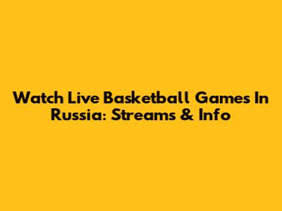 Watch Live Basketball Games In Russia: Streams & Info